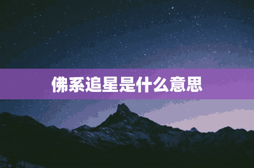 佛系追星是什么意思(佛系追星是什么意思?)